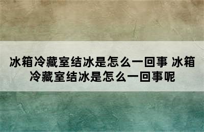 冰箱冷藏室结冰是怎么一回事 冰箱冷藏室结冰是怎么一回事呢